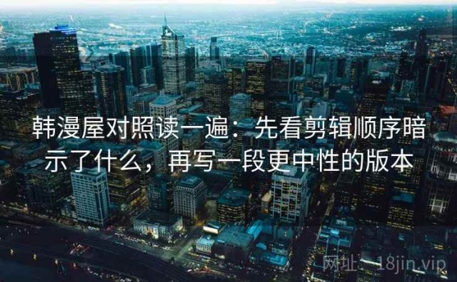 韩漫屋对照读一遍：先看剪辑顺序暗示了什么，再写一段更中性的版本