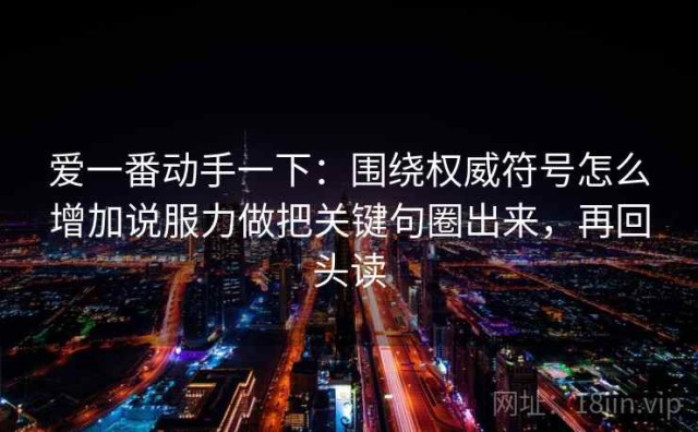 爱一番动手一下：围绕权威符号怎么增加说服力做把关键句圈出来，再回头读