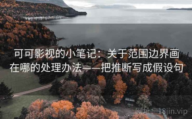可可影视的小笔记：关于范围边界画在哪的处理办法——把推断写成假设句