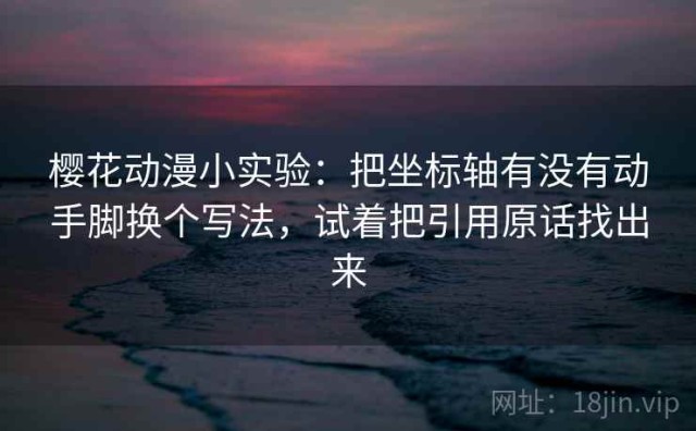 樱花动漫小实验：把坐标轴有没有动手脚换个写法，试着把引用原话找出来