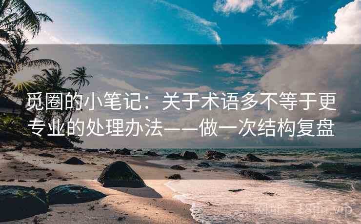 觅圈的小笔记：关于术语多不等于更专业的处理办法——做一次结构复盘