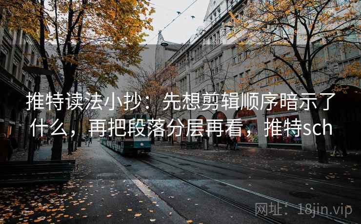 推特读法小抄：先想剪辑顺序暗示了什么，再把段落分层再看，推特sch