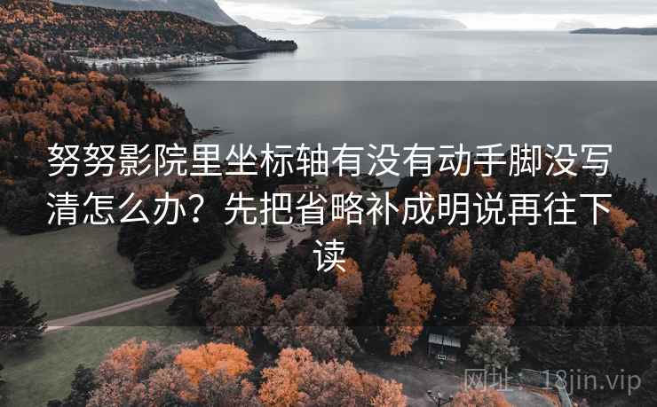 努努影院里坐标轴有没有动手脚没写清怎么办？先把省略补成明说再往下读