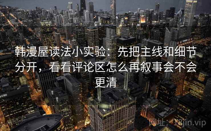 韩漫屋读法小实验：先把主线和细节分开，看看评论区怎么再叙事会不会更清