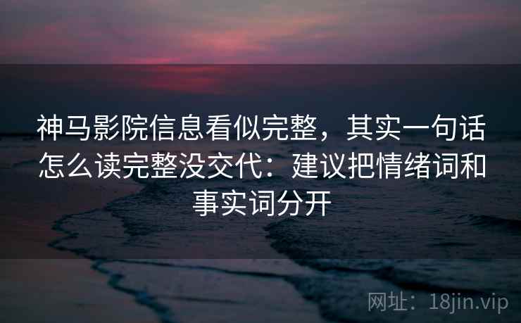 神马影院信息看似完整，其实一句话怎么读完整没交代：建议把情绪词和事实词分开