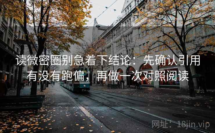 读微密圈别急着下结论：先确认引用有没有跑偏，再做一次对照阅读