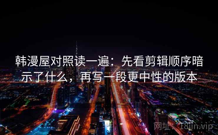 韩漫屋对照读一遍：先看剪辑顺序暗示了什么，再写一段更中性的版本